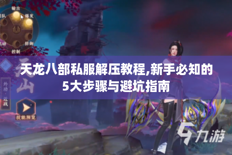 天龙八部私服解压教程,新手必知的5大步骤与避坑指南