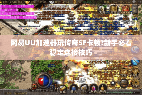 网易UU加速器玩传奇SF卡顿?新手必看稳定连接技巧