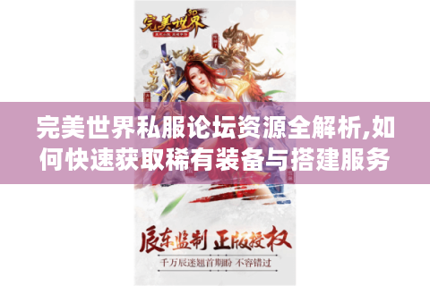 完美世界私服论坛资源全解析,如何快速获取稀有装备与搭建服务器?