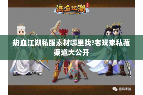 热血江湖私服素材哪里找?老玩家私藏渠道大公开