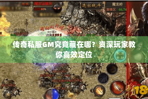 传奇私服GM究竟藏在哪？资深玩家教你高效定位