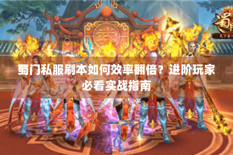 蜀门私服刷本如何效率翻倍？进阶玩家必看实战指南