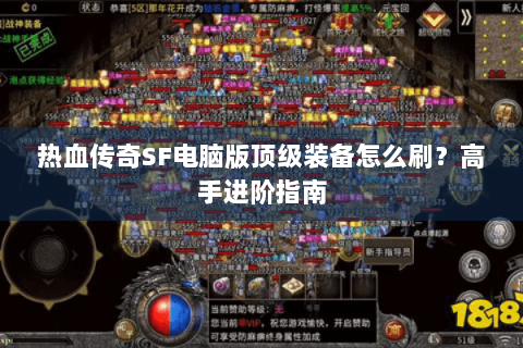 热血传奇SF电脑版顶级装备怎么刷？高手进阶指南