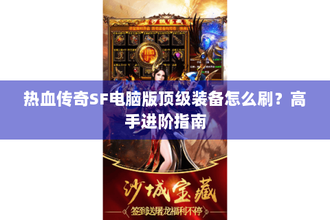 热血传奇SF电脑版顶级装备怎么刷？高手进阶指南