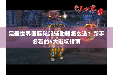 完美世界国际私服辅助器怎么选？新手必看的5大避坑指南