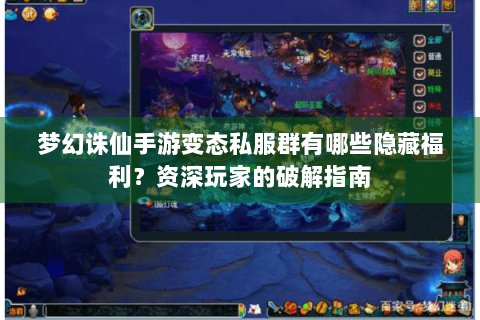 梦幻诛仙手游变态私服群有哪些隐藏福利？资深玩家的破解指南