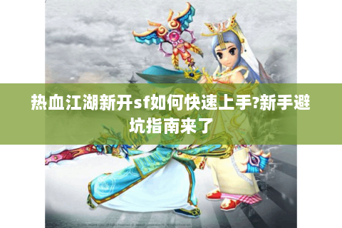 热血江湖新开sf如何快速上手?新手避坑指南来了