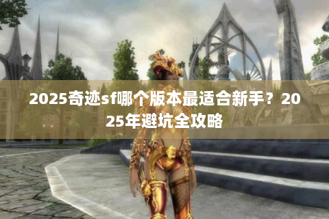 2025奇迹sf哪个版本最适合新手？2025年避坑全攻略
