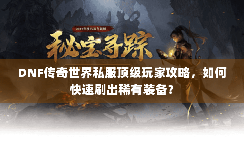 DNF传奇世界私服顶级玩家攻略，如何快速刷出稀有装备？