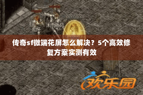 传奇sf微端花屏怎么解决？5个高效修复方案实测有效