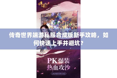 传奇世界端游私服合成版新手攻略，如何快速上手并避坑？