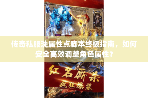 传奇私服洗属性点脚本终极指南，如何安全高效调整角色属性？