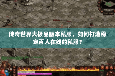 传奇世界大极品版本私服，如何打造稳定百人在线的私服？
