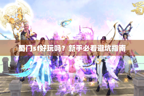 蜀门sf好玩吗？新手必看避坑指南
