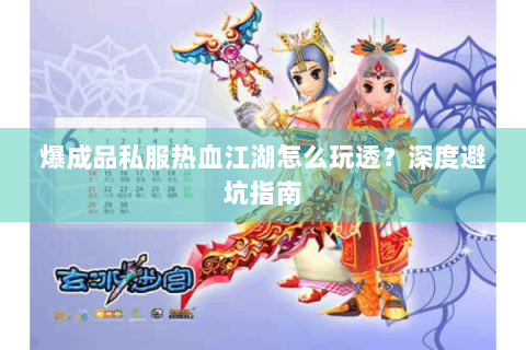 爆成品私服热血江湖怎么玩透？深度避坑指南