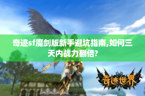 奇迹sf魔剑版新手避坑指南,如何三天内战力翻倍?