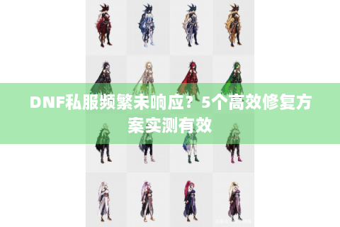 DNF私服频繁未响应？5个高效修复方案实测有效