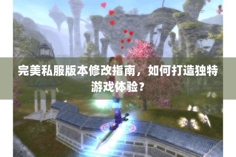 完美私服版本修改指南，如何打造独特游戏体验？