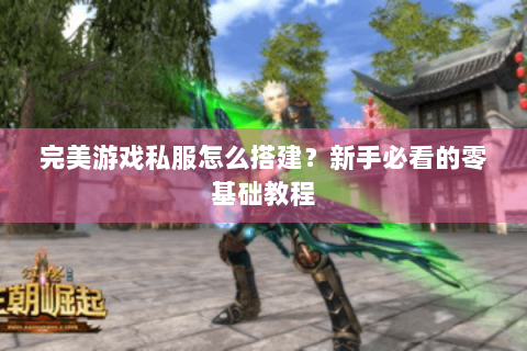 完美游戏私服怎么搭建？新手必看的零基础教程