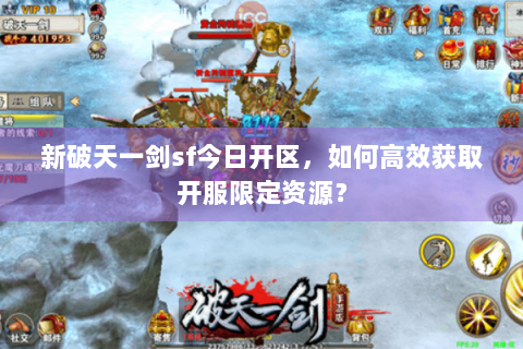 新破天一剑sf今日开区，如何高效获取开服限定资源？