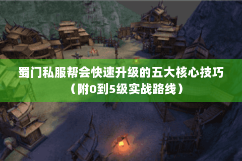 蜀门私服帮会快速升级的五大核心技巧（附0到5级实战路线）