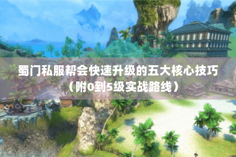 蜀门私服帮会快速升级的五大核心技巧（附0到5级实战路线）