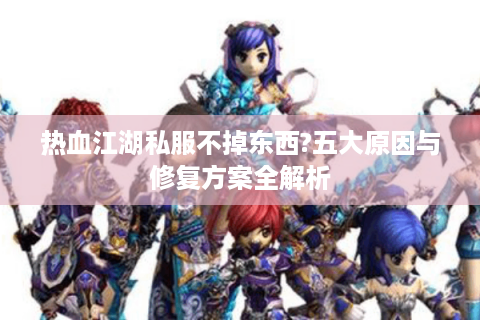 热血江湖私服不掉东西?五大原因与修复方案全解析