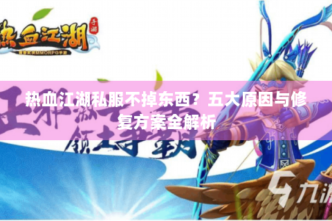 热血江湖私服不掉东西？五大原因与修复方案全解析