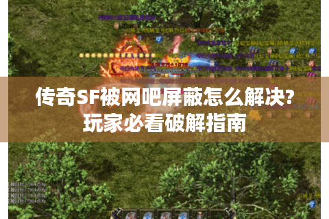 传奇SF被网吧屏蔽怎么解决?玩家必看破解指南