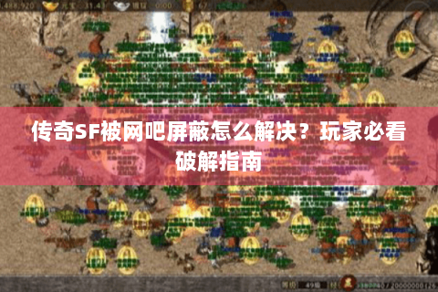 传奇SF被网吧屏蔽怎么解决？玩家必看破解指南