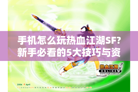 手机怎么玩热血江湖SF?新手必看的5大技巧与资源攻略