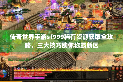 传奇世界手游sf999稀有资源获取全攻略，三大技巧助你称霸新区