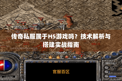 传奇私服属于H5游戏吗？技术解析与搭建实战指南