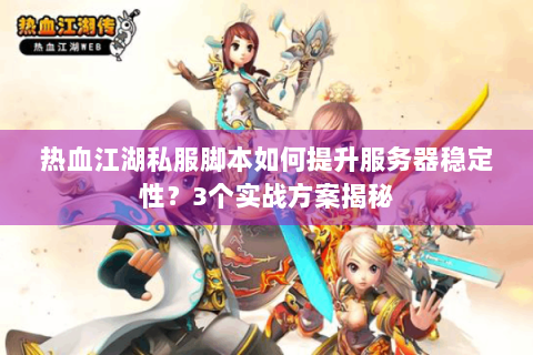 热血江湖私服脚本如何提升服务器稳定性？3个实战方案揭秘