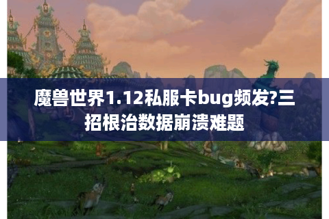 魔兽世界1.12私服卡bug频发?三招根治数据崩溃难题