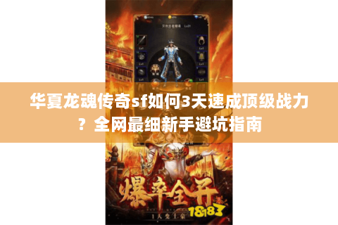 华夏龙魂传奇sf如何3天速成顶级战力？全网最细新手避坑指南