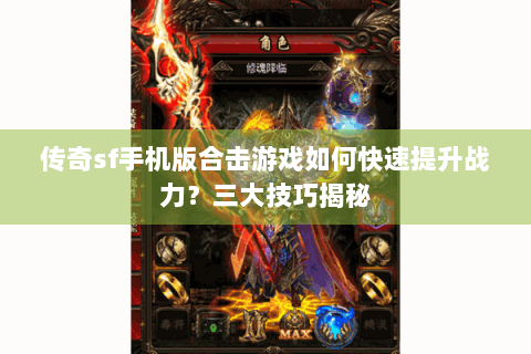 传奇sf手机版合击游戏如何快速提升战力？三大技巧揭秘