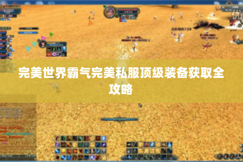 完美世界霸气完美私服顶级装备获取全攻略