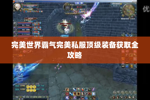 完美世界霸气完美私服顶级装备获取全攻略