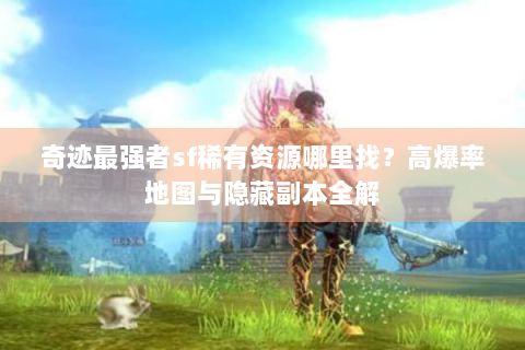 奇迹最强者sf稀有资源哪里找？高爆率地图与隐藏副本全解
