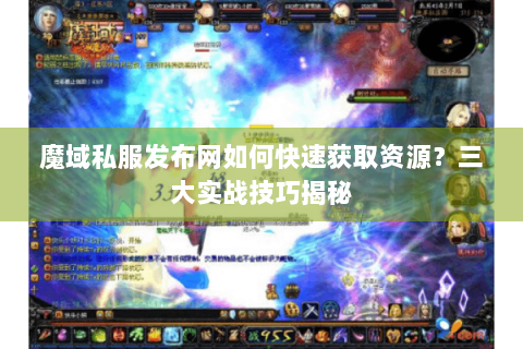 魔域私服发布网如何快速获取资源？三大实战技巧揭秘