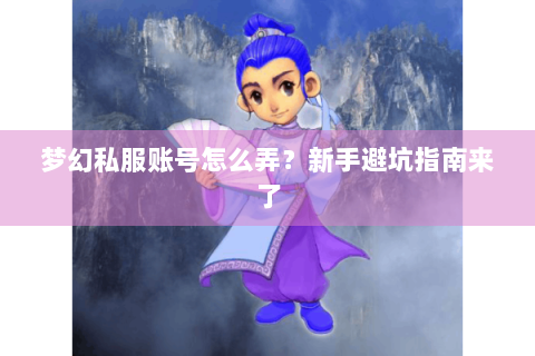 梦幻私服账号怎么弄？新手避坑指南来了