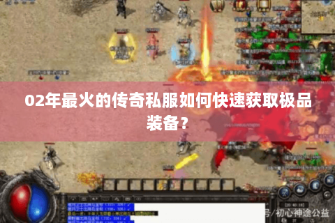 02年最火的传奇私服如何快速获取极品装备？