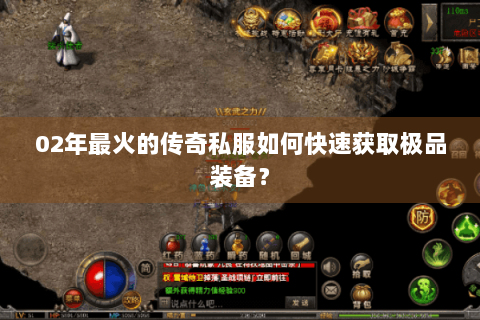 02年最火的传奇私服如何快速获取极品装备？