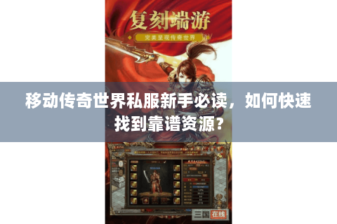 移动传奇世界私服新手必读，如何快速找到靠谱资源？