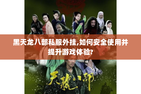 黑天龙八部私服外挂,如何安全使用并提升游戏体验?