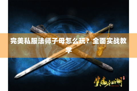 完美私服法师子母怎么玩？全面实战教学