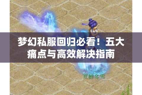 梦幻私服回归必看！五大痛点与高效解决指南