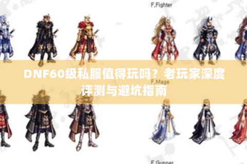 DNF60级私服值得玩吗？老玩家深度评测与避坑指南