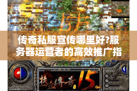 传奇私服宣传哪里好?服务器运营者的高效推广指南